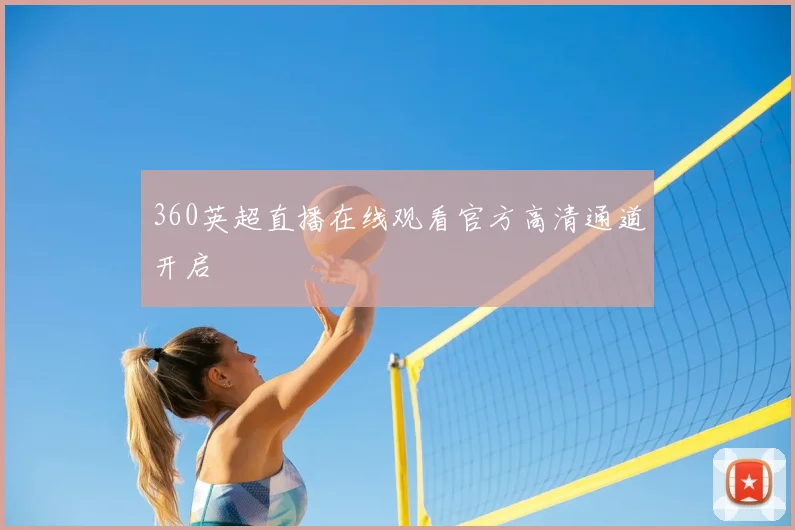 360英超直播在线观看官方高清通道开启