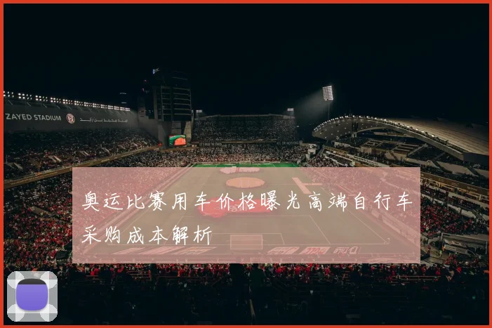 奥运比赛用车价格曝光高端自行车采购成本解析