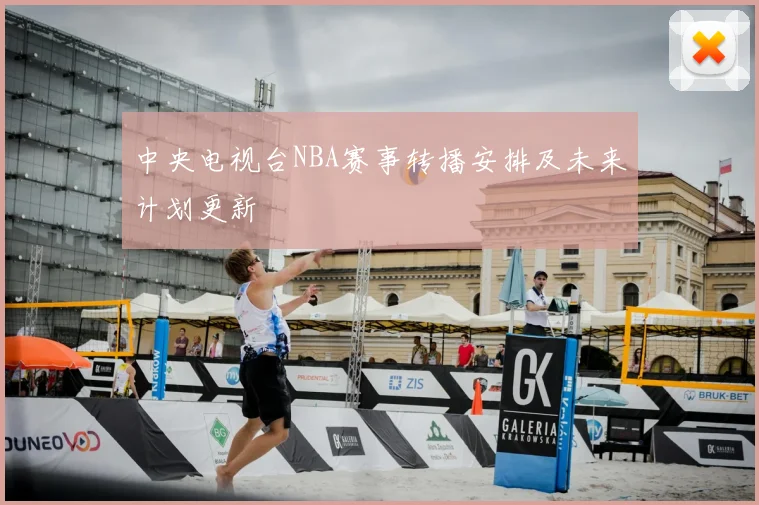 中央电视台NBA赛事转播安排及未来计划更新