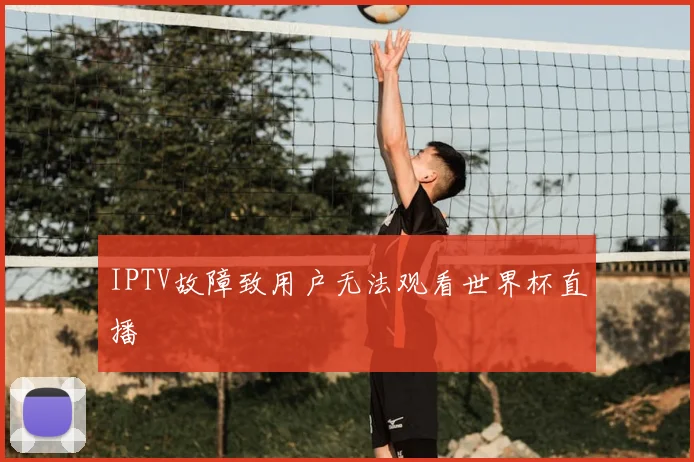 IPTV故障致用户无法观看世界杯直播