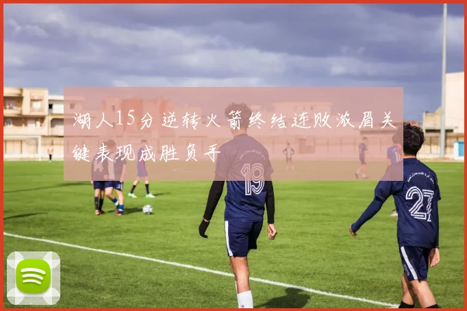 湖人15分逆转火箭终结连败浓眉关键表现成胜负手