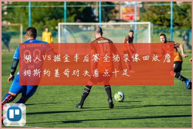 湖人vs掘金季后赛全场录像回放 詹姆斯约基奇对决看点十足