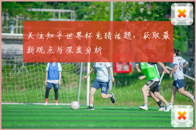 关注知乎世界杯竞猜话题，获取最新观点与深度分析