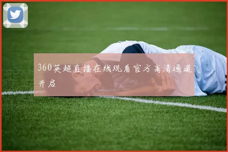 360英超直播在线观看官方高清通道开启