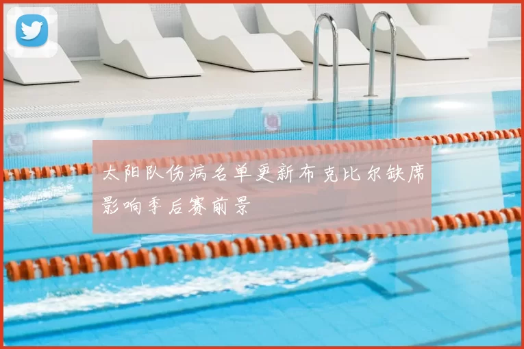 太阳队伤病名单更新布克比尔缺席影响季后赛前景