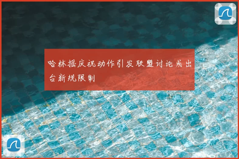 哈林摇庆祝动作引发联盟讨论或出台新规限制