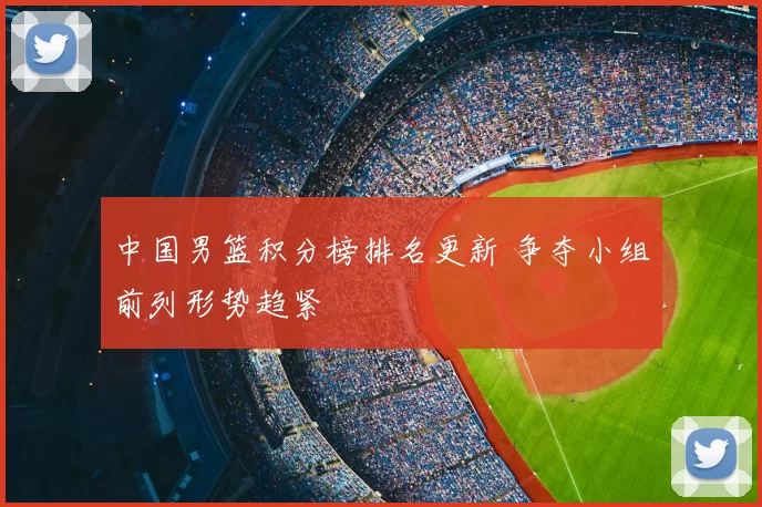 中国男篮积分榜排名更新 争夺小组前列形势趋紧