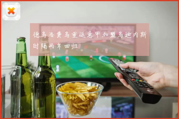 德乌洛费乌重返意甲加盟乌迪内斯时隔两年回归