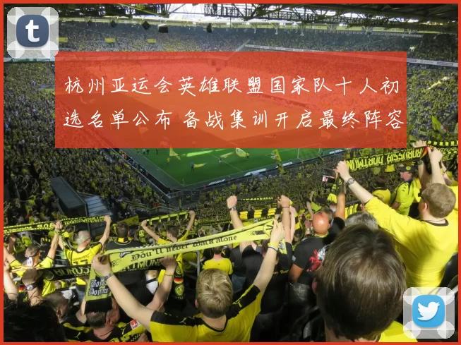 杭州亚运会英雄联盟国家队十人初选名单公布 备战集训开启最终阵容待定