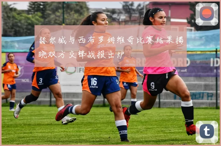 赫尔城与西布罗姆维奇比赛结果揭晓双方交锋战报出炉