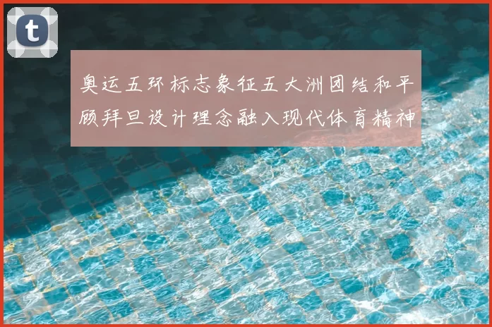 奥运五环标志象征五大洲团结和平顾拜旦设计理念融入现代体育精神