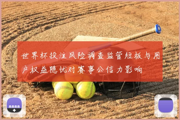 世界杯投注风险调查监管短板与用户权益隐忧对赛事公信力影响