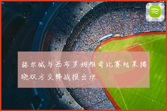 赫尔城与西布罗姆维奇比赛结果揭晓双方交锋战报出炉