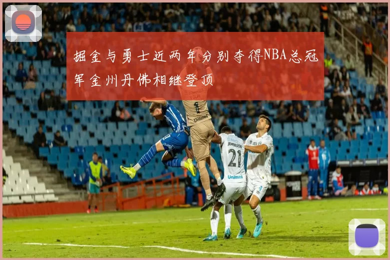掘金与勇士近两年分别夺得NBA总冠军金州丹佛相继登顶