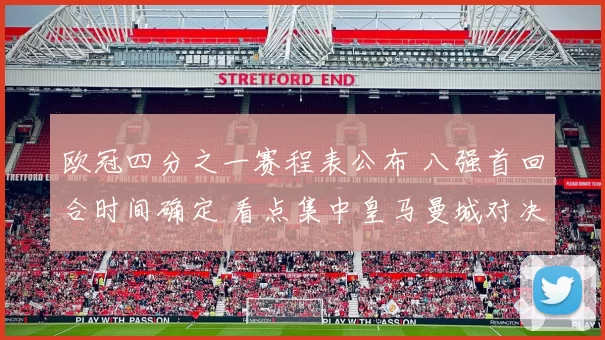 欧冠四分之一赛程表公布 八强首回合时间确定 看点集中皇马曼城对决