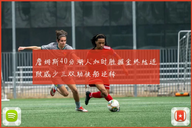 詹姆斯40分湖人加时胜掘金终结连败威少三双助快船逆转