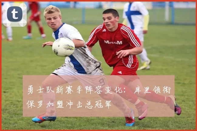 勇士队新赛季阵容变化:库里领衔保罗加盟冲击总冠军