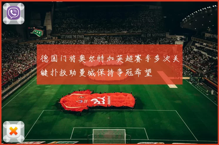 德国门将奥尔特加英超赛季多次关键扑救助曼城保持争冠希望